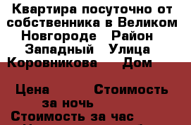 Квартира посуточно от собственника в Великом Новгороде › Район ­ Западный › Улица ­ Коровникова   › Дом ­ 4 › Цена ­ 700 › Стоимость за ночь ­ 1 000 › Стоимость за час ­ 250 - Новгородская обл., Великий Новгород г. Недвижимость » Квартиры аренда посуточно   . Новгородская обл.